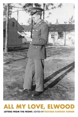 All My Love, Elwood: Letters From The Front by Turner, Richard Elwood