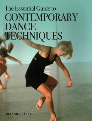 Essential Guide to Contemporary Dance Techniques by Clarke, Melanie