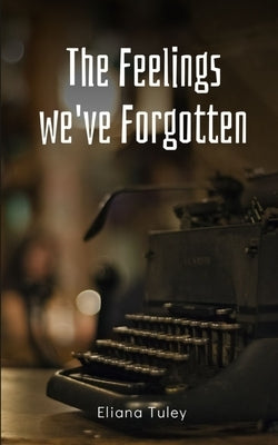 The Feelings we've Forgotten by Tuley, Eliana