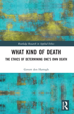 What Kind of Death: The Ethics of Determining One's Own Death by Den Hartogh, Govert