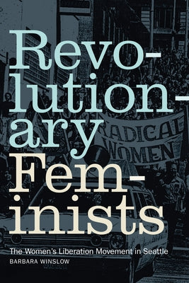 Revolutionary Feminists: The Women's Liberation Movement in Seattle by Winslow, Barbara