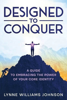 Designed to Conquer: A Guide to Embracing the Power of your Core Identity by Johnson, Lynne W.