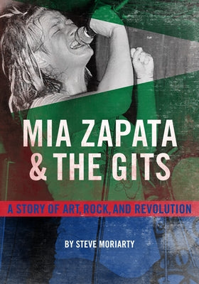 MIA Zapata and the Gits: A Story of Art, Rock, and Revolution by Moriarty, Steve