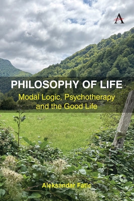 Philosophy of Life: Modal Logic, Psychotherapy and the Good Life by Fatic, Aleksandar