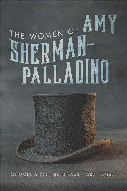 The Women of Amy Sherman-Palladrino: Gilmore Girls, Bunheads, and Mrs. Maisel by Ryan, Scott