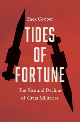 Tides of Fortune: The Rise and Decline of Great Militaries by Cooper, Zack