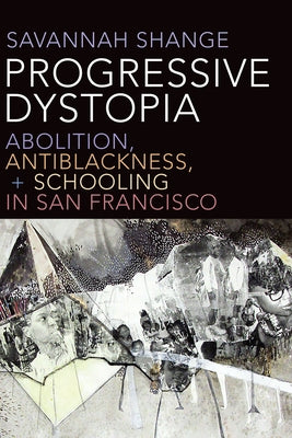 Progressive Dystopia: Abolition, Antiblackness, and Schooling in San Francisco by Shange, Savannah