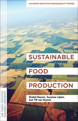 Sustainable Food Production: An Earth Institute Sustainability Primer by Naeem, Shahid