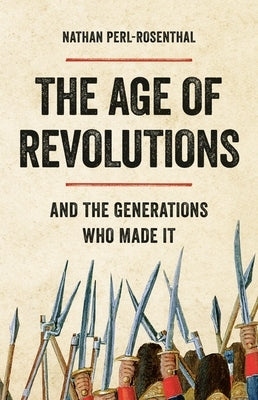 The Age of Revolutions: And the Generations Who Made It by Perl-Rosenthal, Nathan