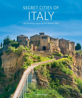 Secret Cities of Italy: 60 Charming Towns Off the Beaten Path by Migge, Thomas