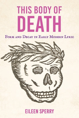 This Body of Death: Form and Decay in Early Modern Lyric by Sperry, Eileen