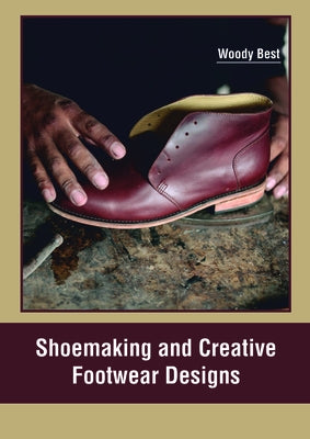 Shoemaking and Creative Footwear Designs by Best, Woody