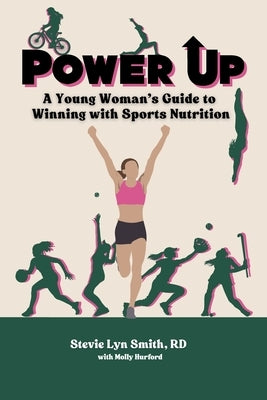 Power Up: A Young Woman's Guide to Winning with Sports Nutrition by Smith, Stevie Lyn