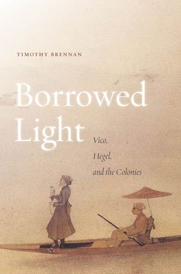 Borrowed Light, Volume 1: Vico, Hegel, and the Colonies by Brennan, Timothy