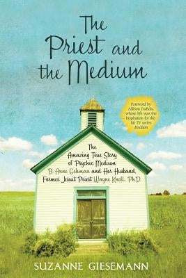 The Priest and the Medium: The Amazing True Story of Psychic Medium B. Anne Gehman and Her Husband, Former Jesuit Priest Wayne Knoll, Ph.D. by Giesemann, Suzanne