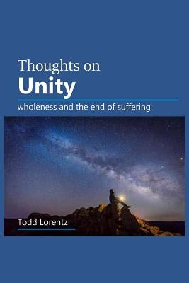 Thoughts On Unity: wholeness and the end of suffering by Lorentz, Todd