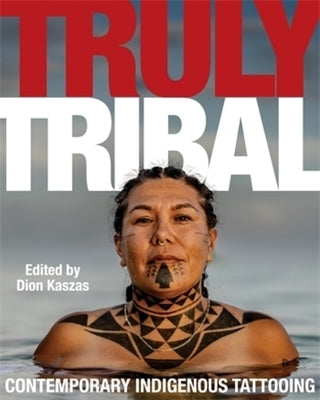Truly Tribal: Contemporary Indigenous Tattooing by Kaszas, Dion