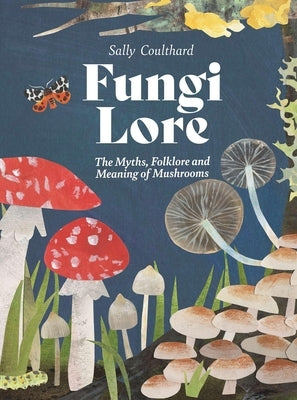 Fungi Lore: The Myths, Folklore and Magic of Mushrooms by Coulthard, Sally