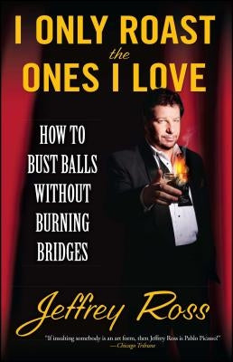 I Only Roast the Ones I Love: How to Bust Balls Without Burning Bridges by Ross, Jeffrey