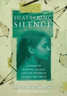 Shattering Silence: A Story of Survival, Justice, and the Power of Telling the Truth by Lekowski, Darlene