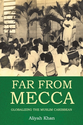 Far from Mecca: Globalizing the Muslim Caribbean by Khan, Aliyah