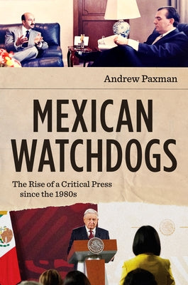 Mexican Watchdogs: The Rise of a Critical Press Since the 1980s by Paxman, Andrew