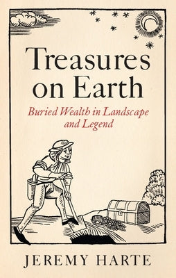 Treasures on Earth: Buried Wealth in Landscape and Legend by Harte, Jeremy