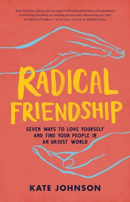 Radical Friendship: Seven Ways to Love Yourself and Find Your People in an Unjust World by Johnson, Kate