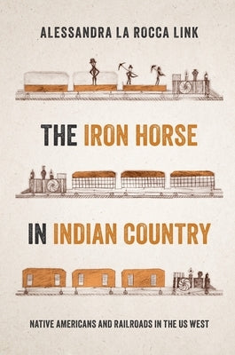 The Iron Horse in Indian Country: Native Americans and Railroads in the Us West by Link, Alessandra La Rocca