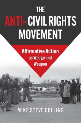 The Anti-Civil Rights Movement: Affirmative Action as Wedge and Weapon by Collins, Mike Steve