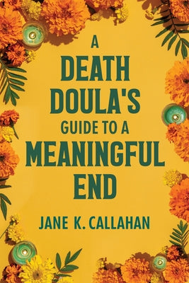 A Death Doula's Guide to a Meaningful End by Callahan, Jane K.