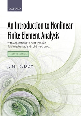 An Introduction to Nonlinear Finite Element Analysis Second Edition: With Applications to Heat Transfer, Fluid Mechanics, and Solid Mechanics by Reddy, J. N.