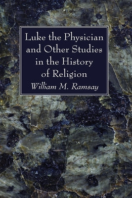 Luke the Physician and Other Studies in the History of Religion by Ramsay, William M.