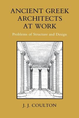 Ancient Greek Architects at Work: Problems of Structure and Design by Coulton, J. J.