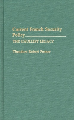 Current French Security Policy: The Gaullist Legacy by Posner, Theodore Robert