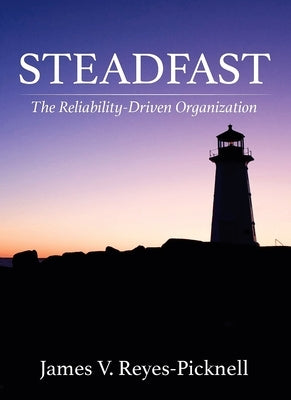 Steadfast: The Reliability-Driven Organization by Reyes-Picknell, James V.
