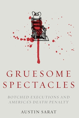 Gruesome Spectacles: Botched Executions and America's Death Penalty by Sarat, Austin