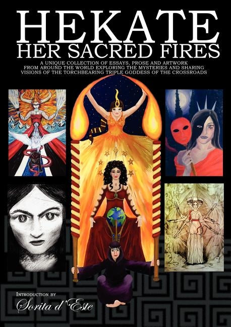 Hekate Her Sacred Fires: A Unique Collection of Essays, Prose and Artwork from around the world exploring the mysteries and sharing visions of the Tor by D'Este, Sorita