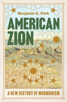 American Zion: A New History of Mormonism by Park, Benjamin E.