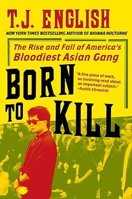 Born to Kill: The Rise and Fall of America's Bloodiest Asian Gang by English, T. J.