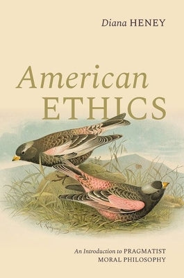 American Ethics: An Introduction to Pragmatist Moral Philosophy by Heney, Diana