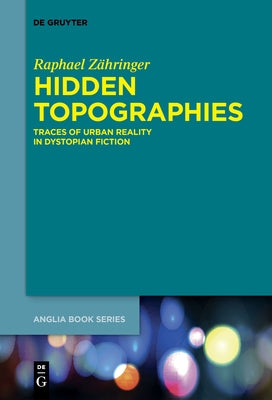 Hidden Topographies: Traces of Urban Reality in Dystopian Fiction by ZÃ¤hringer, Raphael