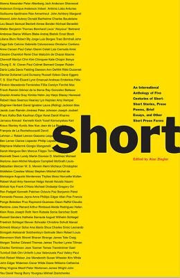 Short: An International Anthology of Five Centuries of Short-Short Stories, Prose Poems, Brief Essays, and Other Short Prose by Ziegler, Alan