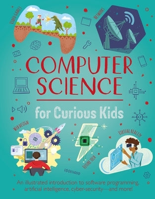 Computer Science for Curious Kids: An Illustrated Introduction to Software Programming, Artificial Intelligence, Cyber-Security-And More! by Oxlade, Chris