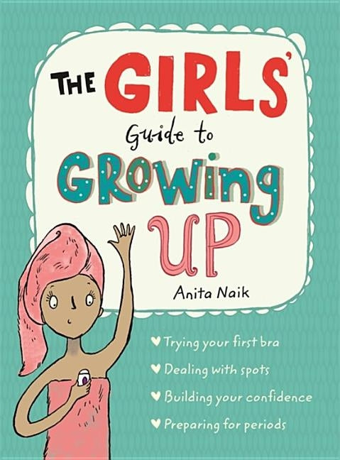 The Girls' Guide to Growing Up: The Best-Selling Puberty Guide for Girls by Naik, Anita