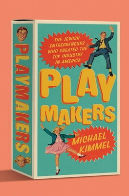 Playmakers: The Jewish Entrepreneurs Who Created the Toy Industry in America by Kimmel, Michael