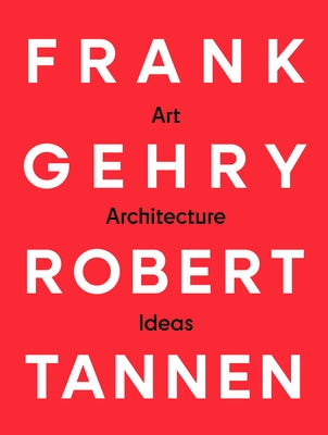 Frank Gehry & Robert Tannen: Art, Architecture & Ideas: The 50 Year Friendship Between Architects Frank Gehry & Robert Tannen by Gehry, Frank