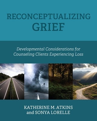 Reconceptualizing Grief: Developmental Considerations for Counseling Clients Experiencing Loss by Atkins, Katherine M.