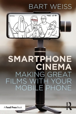 Smartphone Cinema: Making Great Films with Your Mobile Phone by Weiss, Bart