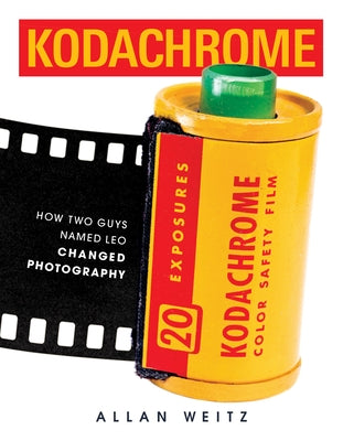 Kodachrome: How Two Guys Named Leo Changed Photography by Weitz, Allan